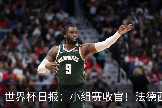 世界杯日报：小组赛收官！法德西荷葡半区绞杀+韩国伊朗出局
