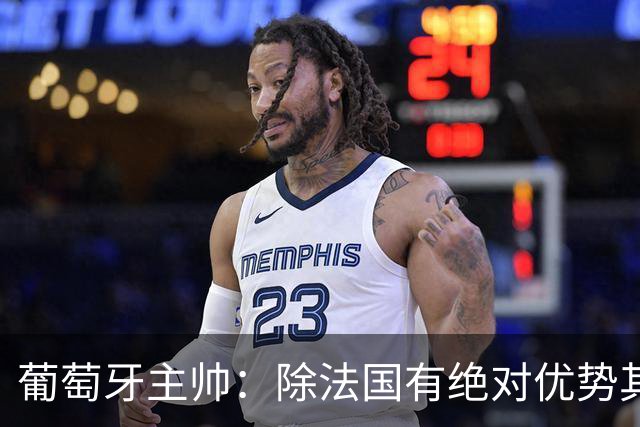 葡萄牙主帅：除法国有绝对优势其他都在毫厘之间 我们不是大热门