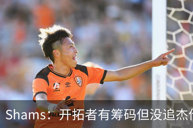 Shams：开拓者有筹码但没追杰伦·布朗 莫兰特就是他们的大动作