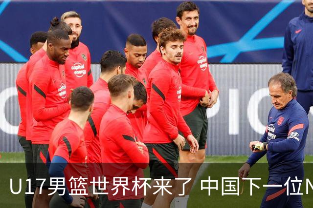 U17男篮世界杯来了 中国下一位NBA球员或就在其中